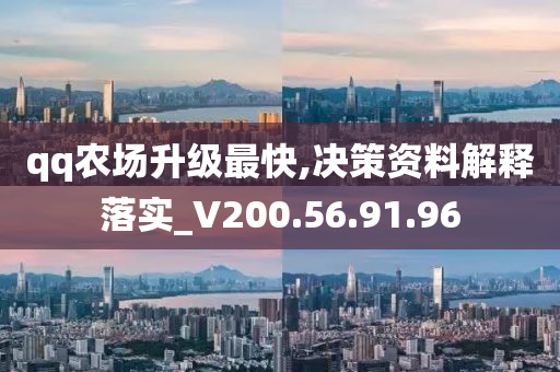 qq农场升级最快,决策资料解释落实_V200.56.91.96