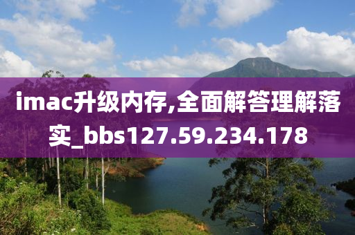 imac升级内存,全面解答理解落实_bbs127.59.234.178