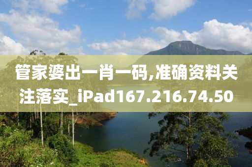 管家婆出一肖一码,准确资料关注落实_iPad167.216.74.50