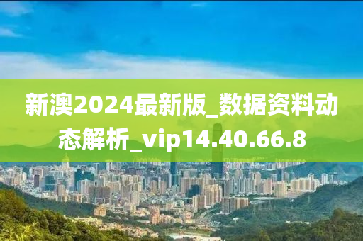 新澳2024最新版_数据资料动态解析_vip14.40.66.8