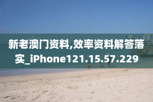 新老澳门资料,效率资料解答落实_iPhone121.15.57.229