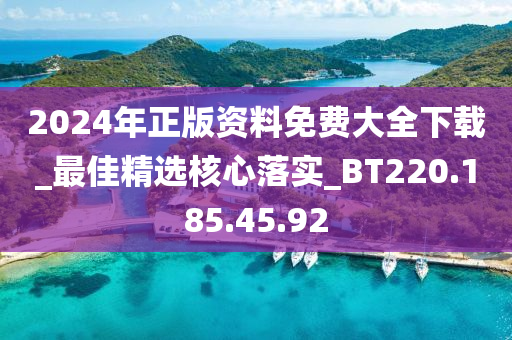 2024年正版资料免费大全下载_最佳精选核心落实_BT220.185.45.92