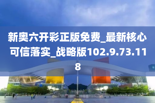 新奥六开彩正版免费_最新核心可信落实_战略版102.9.73.118