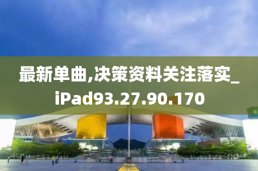 最新单曲,决策资料关注落实_iPad93.27.90.170