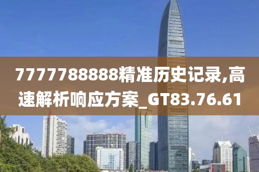 7777788888精准历史记录,高速解析响应方案_GT83.76.61