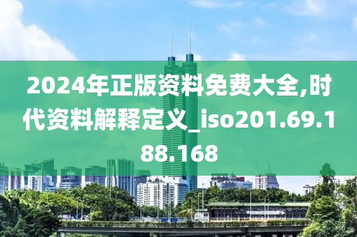 2024年正版资料免费大全,时代资料解释定义_iso201.69.188.168