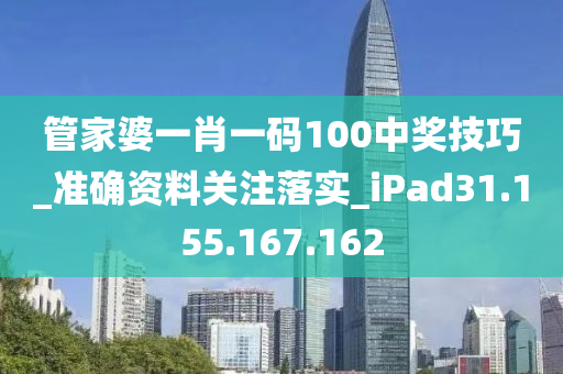 管家婆一肖一码100中奖技巧_准确资料关注落实_iPad31.155.167.162