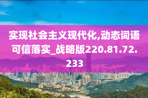 实现社会主义现代化,动态词语可信落实_战略版220.81.72.233