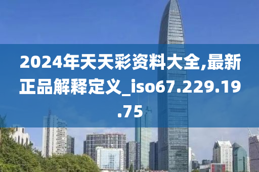 2024年天天彩资料大全,最新正品解释定义_iso67.229.19.75