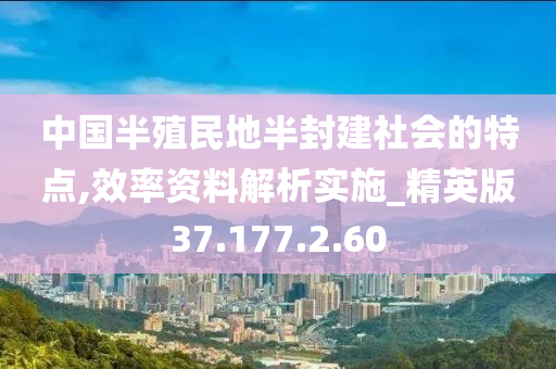 中国半殖民地半封建社会的特点,效率资料解析实施_精英版37.177.2.60