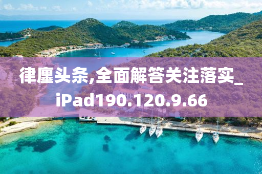 律廛头条,全面解答关注落实_iPad190.120.9.66