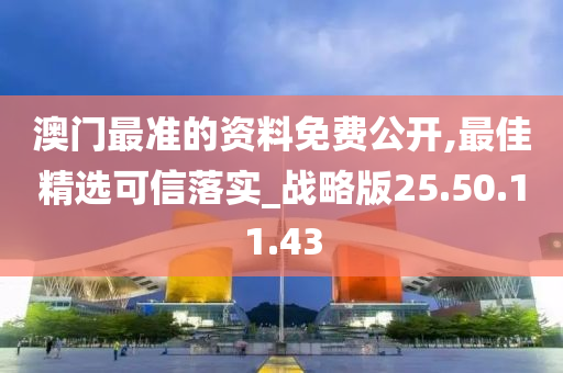 澳门最准的资料免费公开,最佳精选可信落实_战略版25.50.11.43