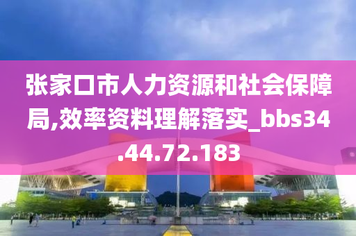 张家口市人力资源和社会保障局,效率资料理解落实_bbs34.44.72.183