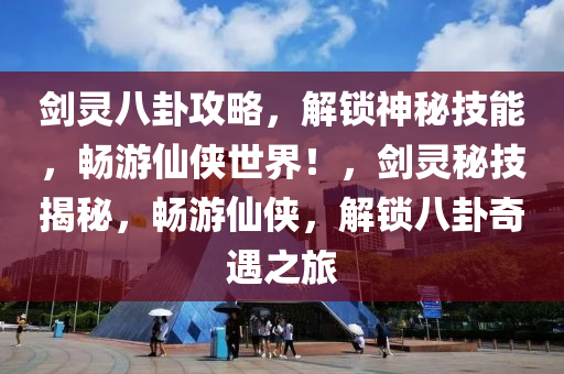 剑灵八卦攻略，解锁神秘技能，畅游仙侠世界！，剑灵秘技揭秘，畅游仙侠，解锁八卦奇遇之旅