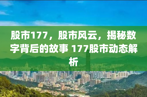 股市177，股市风云，揭秘数字背后的故事 177股市动态解析