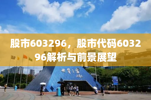 股市603296，股市代码603296解析与前景展望