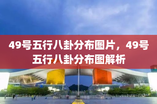 49号五行八卦分布图片，49号五行八卦分布图解析