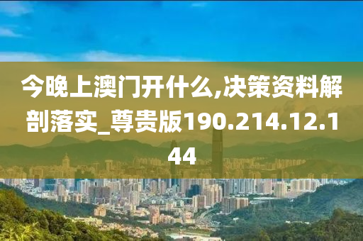 今晚上澳门开什么,决策资料解剖落实_尊贵版190.214.12.144