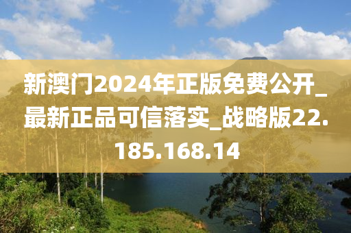 新澳门2024年正版免费公开_最新正品可信落实_战略版22.185.168.14