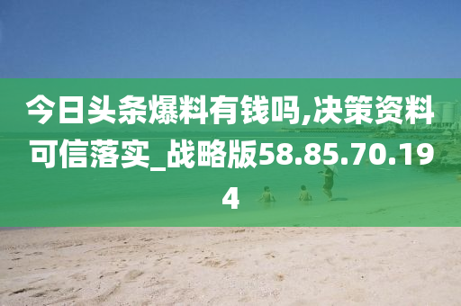 今日头条爆料有钱吗,决策资料可信落实_战略版58.85.70.194