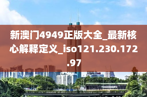 新澳门4949正版大全_最新核心解释定义_iso121.230.172.97