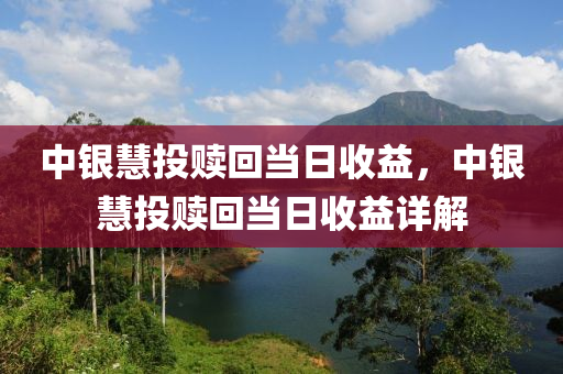 中银慧投赎回当日收益，中银慧投赎回当日收益详解