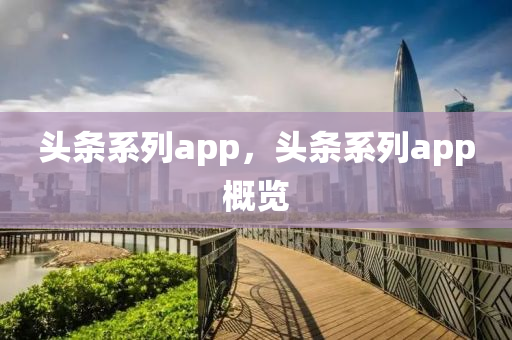 头条系列app，头条系列app概览