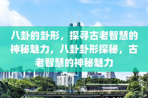 八卦的卦形，探寻古老智慧的神秘魅力，八卦卦形探秘，古老智慧的神秘魅力