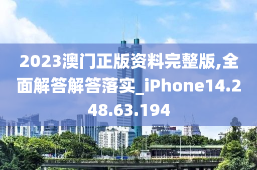 2023澳门正版资料完整版,全面解答解答落实_iPhone14.248.63.194