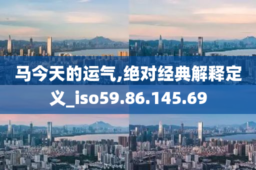 马今天的运气,绝对经典解释定义_iso59.86.145.69