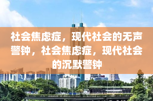 社会焦虑症，现代社会的无声警钟，社会焦虑症，现代社会的沉默警钟