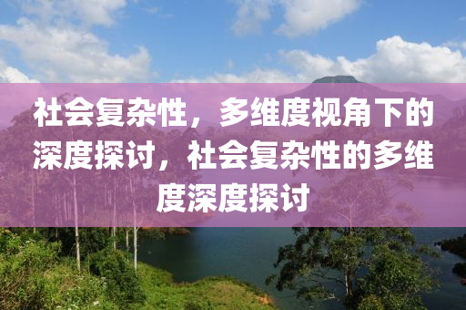 社会复杂性，多维度视角下的深度探讨，社会复杂性的多维度深度探讨