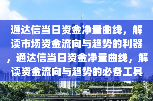 通达信当日资金净量曲线，解读市场资金流向与趋势的利器，通达信当日资金净量曲线，解读资金流向与趋势的必备工具