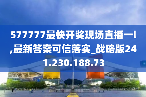 577777最快开奖现场直播一l,最新答案可信落实_战略版241.230.188.73