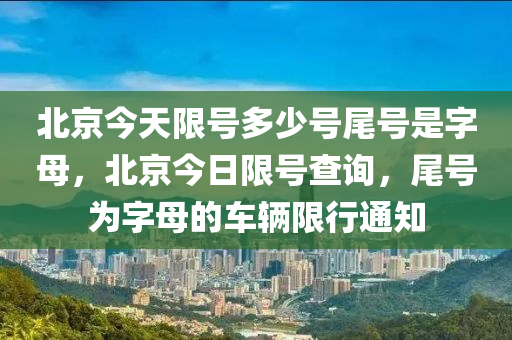 北京今天限号多少号尾号是字母，北京今日限号查询，尾号为字母的车辆限行通知