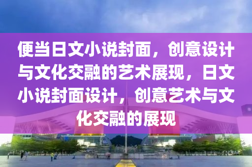 便当日文小说封面，创意设计与文化交融的艺术展现，日文小说封面设计，创意艺术与文化交融的展现