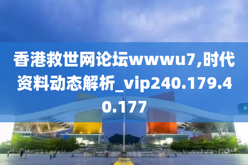 香港救世网论坛wwwu7,时代资料动态解析_vip240.179.40.177