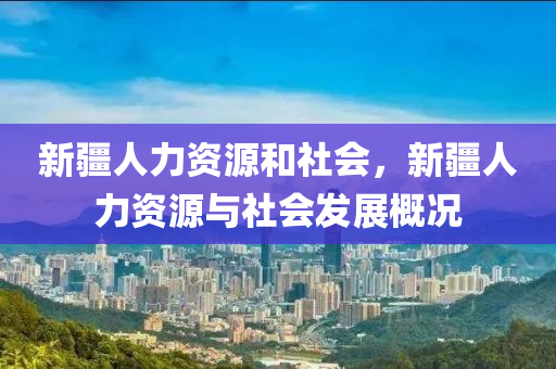 新疆人力资源和社会，新疆人力资源与社会发展概况