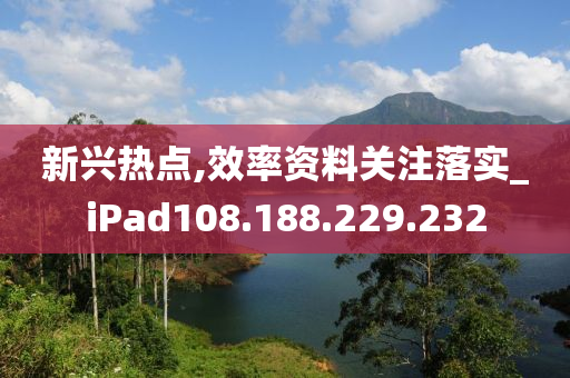 新兴热点,效率资料关注落实_iPad108.188.229.232