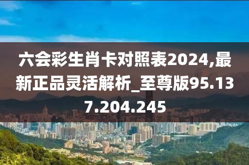 六会彩生肖卡对照表2024,最新正品灵活解析_至尊版95.137.204.245