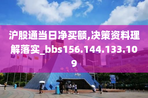 沪股通当日净买额,决策资料理解落实_bbs156.144.133.109