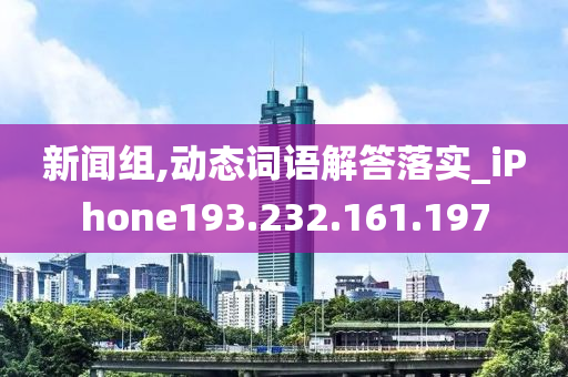 新闻组,动态词语解答落实_iPhone193.232.161.197