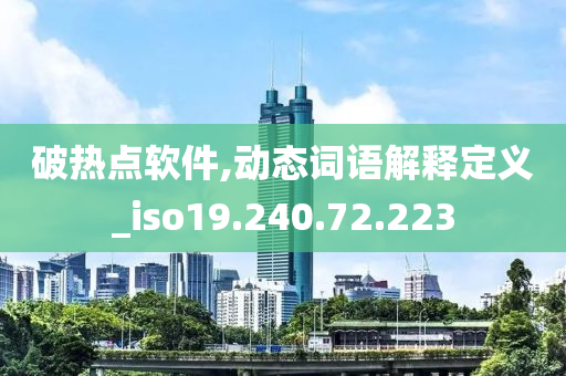 破热点软件,动态词语解释定义_iso19.240.72.223