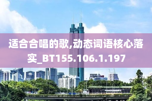 适合合唱的歌,动态词语核心落实_BT155.106.1.197