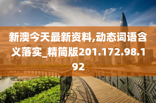 新澳今天最新资料,动态词语含义落实_精简版201.172.98.192