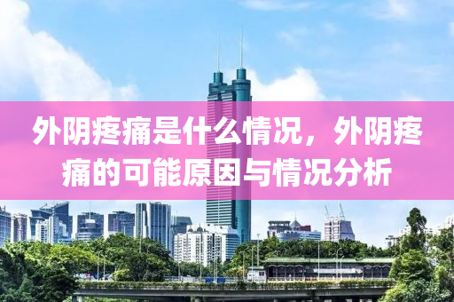 外阴疼痛是什么情况，外阴疼痛的可能原因与情况分析