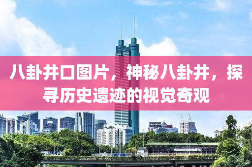 八卦井口图片，神秘八卦井，探寻历史遗迹的视觉奇观