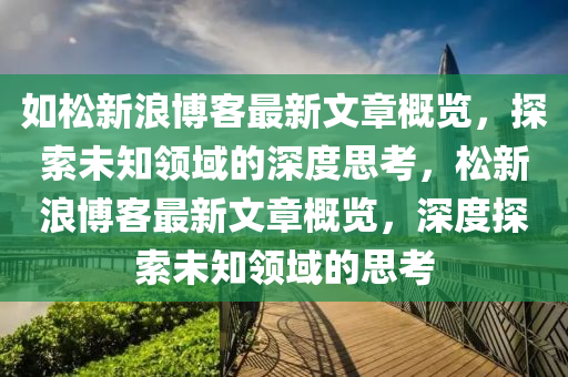 如松新浪博客最新文章概览，探索未知领域的深度思考，松新浪博客最新文章概览，深度探索未知领域的思考