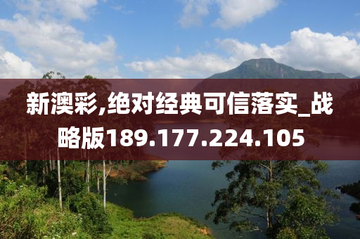 新澳彩,绝对经典可信落实_战略版189.177.224.105