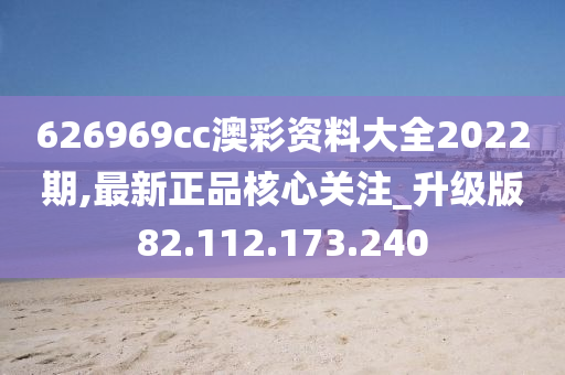 626969cc澳彩资料大全2022期,最新正品核心关注_升级版82.112.173.240